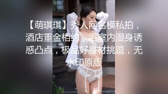 【萌琪琪】秀人网名模私拍，酒店重金相约，浴室内湿身诱惑凸点，极品好身材挑逗，无水印原版