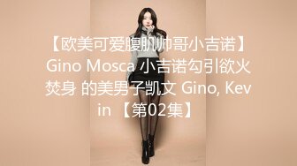 【欧美可爱腹肌帅哥小吉诺】Gino Mosca 小吉诺勾引欲火焚身 的美男子凯文 Gino, Kevin 【第02集】