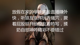 放假在家的学妹露脸直播赚外快，听狼友指挥玩弄骚穴，撅着屁股掰开给狼友看特写，揉奶自慰呻吟精彩不要错过