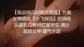 【极品探花AI画质增强】外围女神猎啪『小飞探花』约操极品豪乳白嫩网红留学生 满分超颜女神 骚气十足