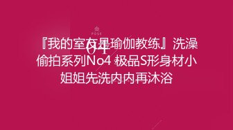 『我的室友是瑜伽教练』洗澡偷拍系列No4 极品S形身材小姐姐先洗内内再沐浴