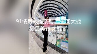 91情爱教练系列 卫生间大战极品美女 太骚了