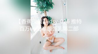 【香蕉视频】jdsy-026 推特百万up主童颜巨乳第二部