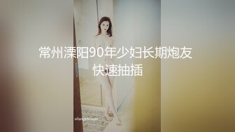 常州溧阳90年少妇长期炮友 快速抽插