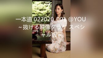 一本道 022020_001 @YOU ～抜ける映像ダラケ スペシャル版～