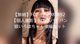 【無碼】FC2-PPV 984892 【個人撮影】脫力系パイパン娘いろはちゃん後編セット