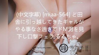 (中文字幕) [miaa-564] ど田舎に引っ越してきたギャルがやる事なさ過ぎてドM男を見下し口撃フェラ るるちゃ。