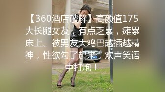 【360酒店破解】高颜值175大长腿女友，有点乏累，瘫累床上、被男友大鸡巴越插越精神，性欲勾了起来，欢声笑语中打炮！