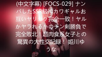 (中文字幕) [FOCS-029] ナンパしたSSR級神カワギャルお互いヤリモク完全一致！ヤルかヤラれるかのチン剣勝負で完全敗北！超肉食系女子との驚異の大性交記録！ 姫川ゆうな