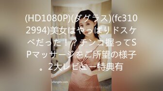 (HD1080P)(ダグラス)(fc3102994)美女はやっぱりドスケベだった！？チンコ握ってSPマッサージをご所望の様子。2大レビュー特典有