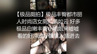 【极品厕拍】极品丰臀都市丽人时尚店女厕风景如云 好多极品白嫩丰臀小姐姐来嘘嘘 看的好冲动好像后入插进去