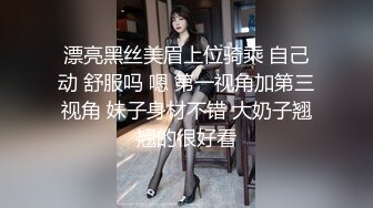 漂亮黑丝美眉上位骑乘 自己动 舒服吗 嗯 第一视角加第三视角 妹子身材不错 大奶子翘翘的很好看