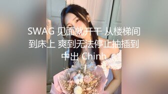 SWAG 见面就开干 从楼梯间到床上 爽到无法停止抽插到中出 Chinh